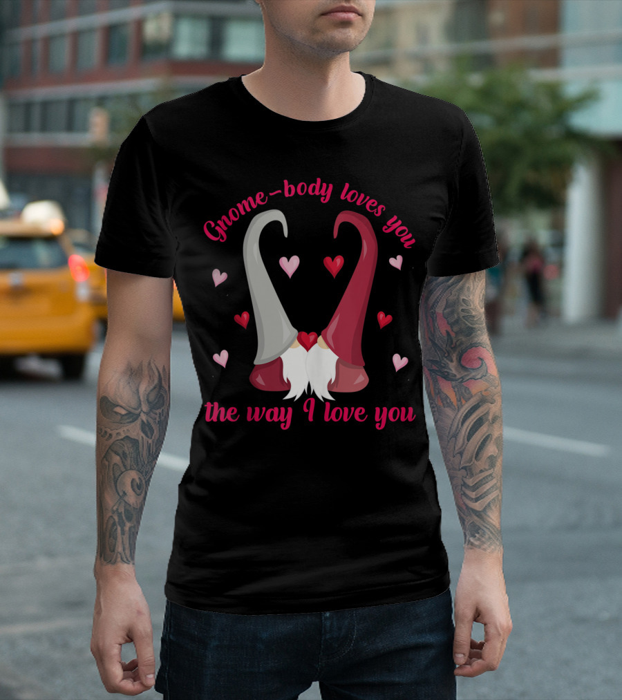 Gnome-Body Loves You The Way I Love You Gnome T-Shirt