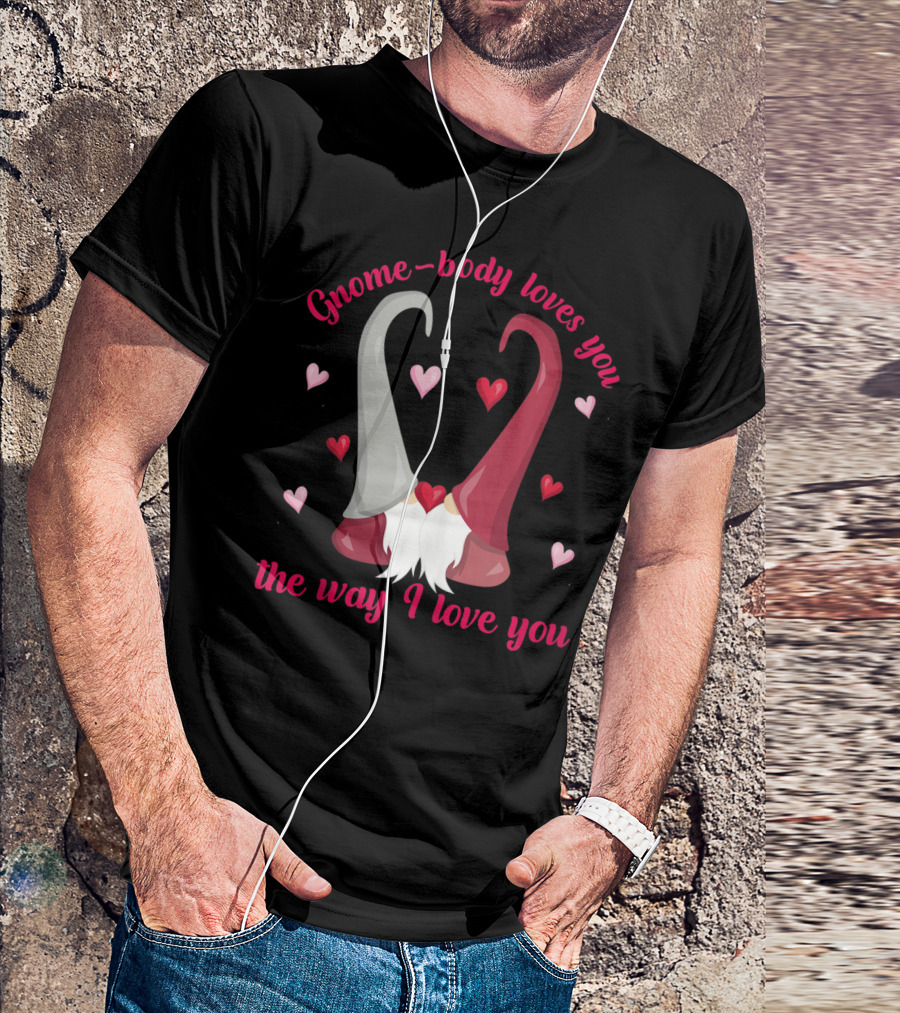 Gnome-Body Loves You The Way I Love You Gnome T-Shirt