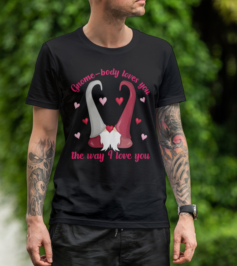 Gnome-Body Loves You The Way I Love You Gnome T-Shirt
