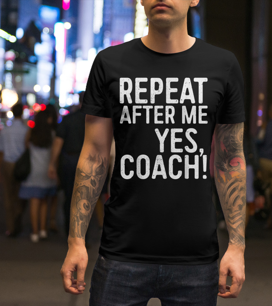 Repeat After Me Yes Coach Funny Coaching Enthusiast T-Shirt