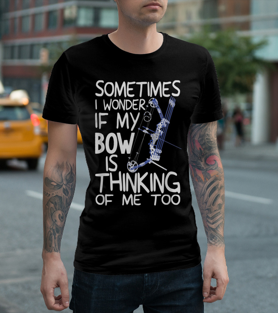 Sometimes I Wonder If My Bow Is Thinking of Me Too Compound Bow Archery Hunter Bow Hunting T-Shirt