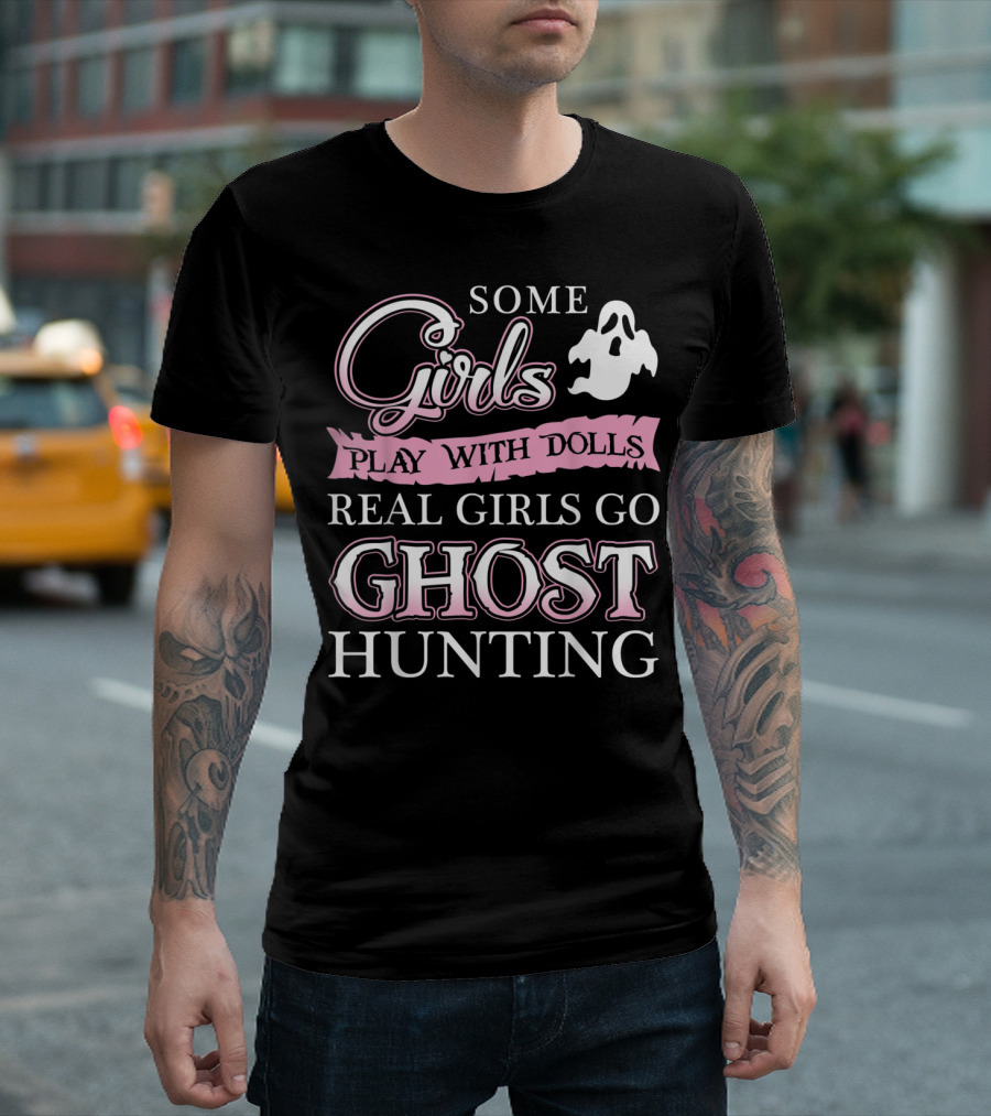 Some Girls Play with Dolls Real Girls Go Ghost Hunting T-Shirt