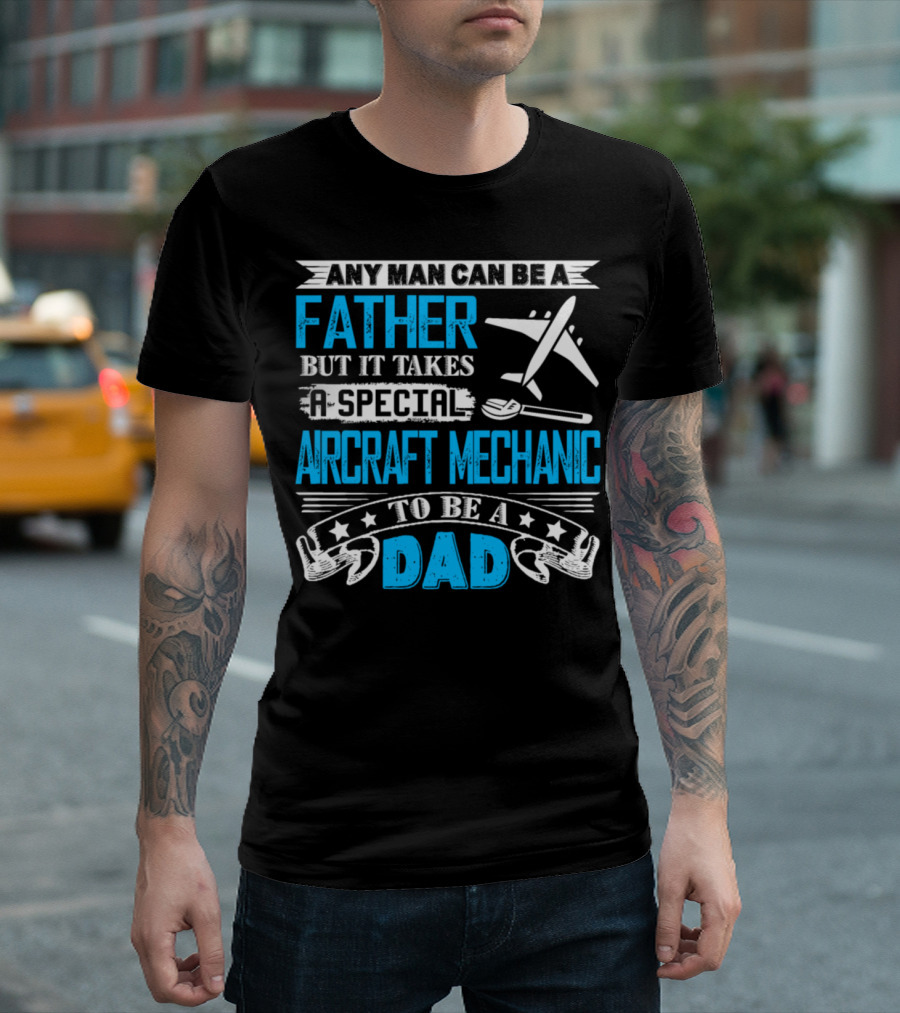 Any Man Can Be a Father But It Takes a Special Aircraft Mechanic to Be a Dad T-Shirt