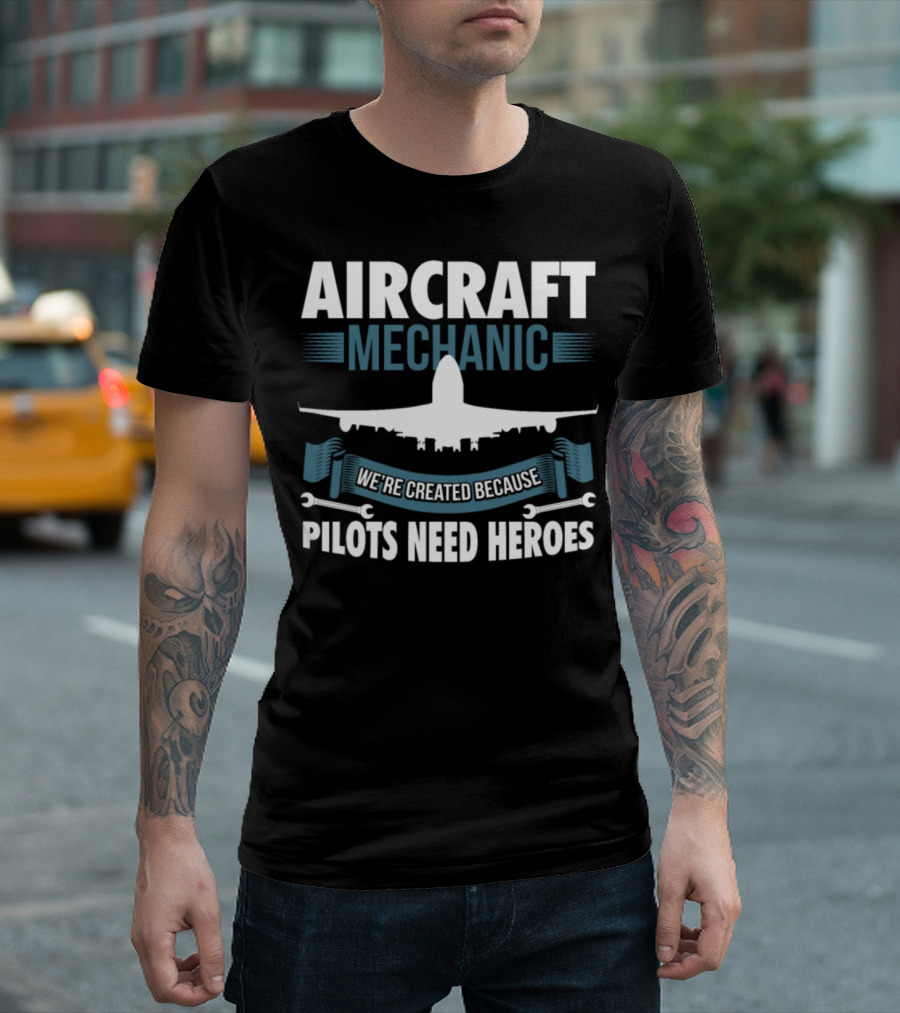 AIRCRAFT MECHANIC WE'RE CREATED BECAUSE PILOTS NEED HEROES T-Shirt
