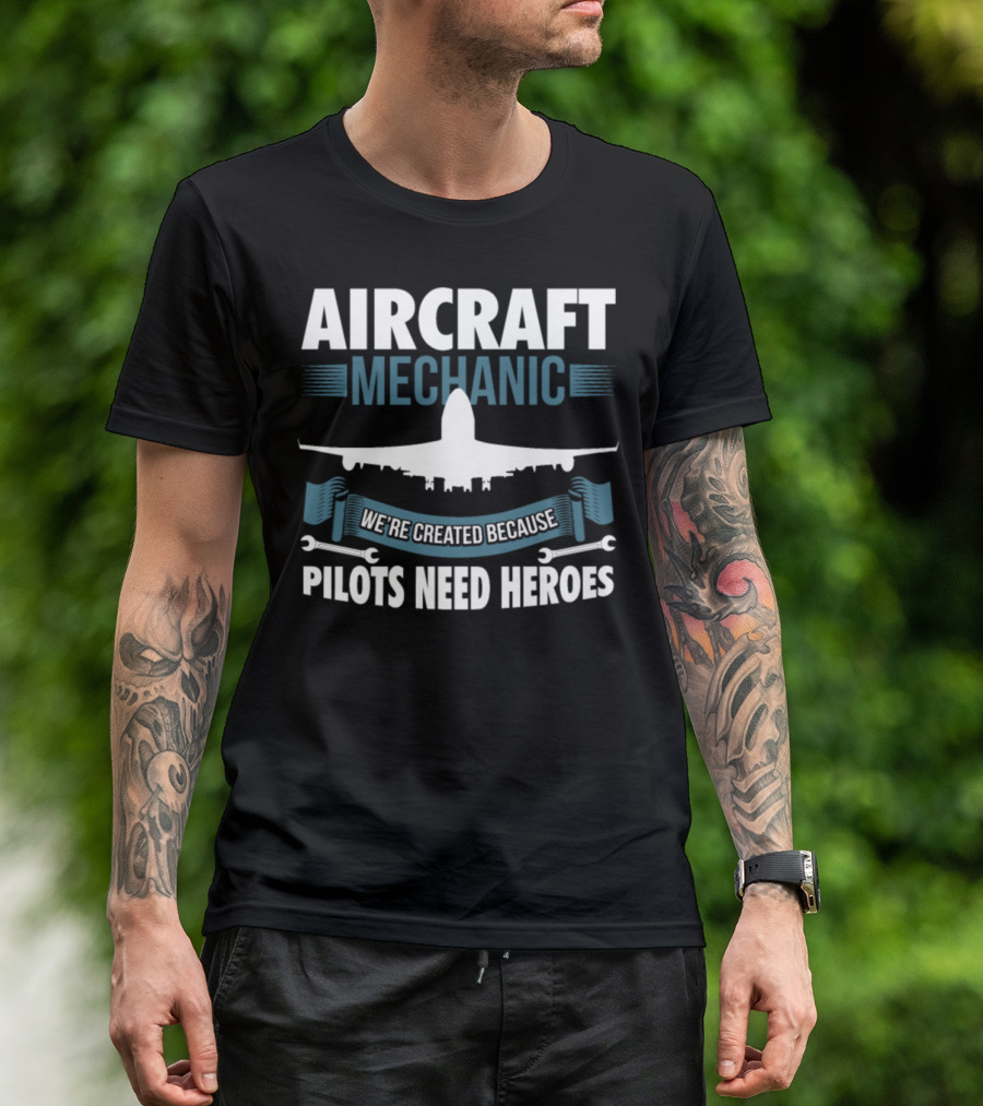 AIRCRAFT MECHANIC WE'RE CREATED BECAUSE PILOTS NEED HEROES T-Shirt
