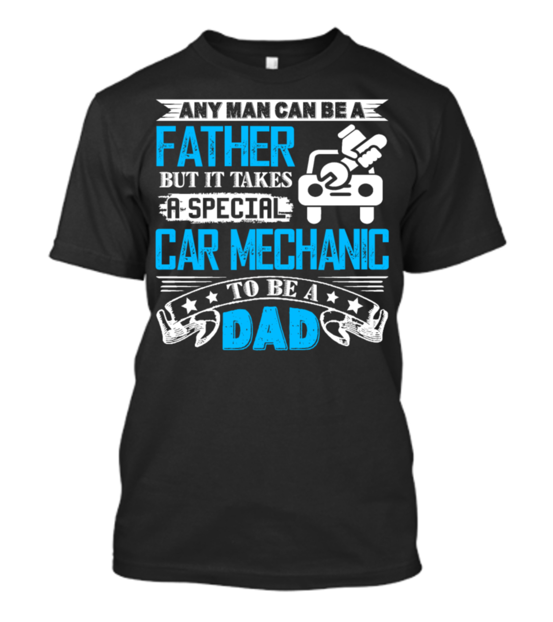 Any Man Can Be A Father But It Takes A Special Car Mechanic To Be A Dad T-Shirt