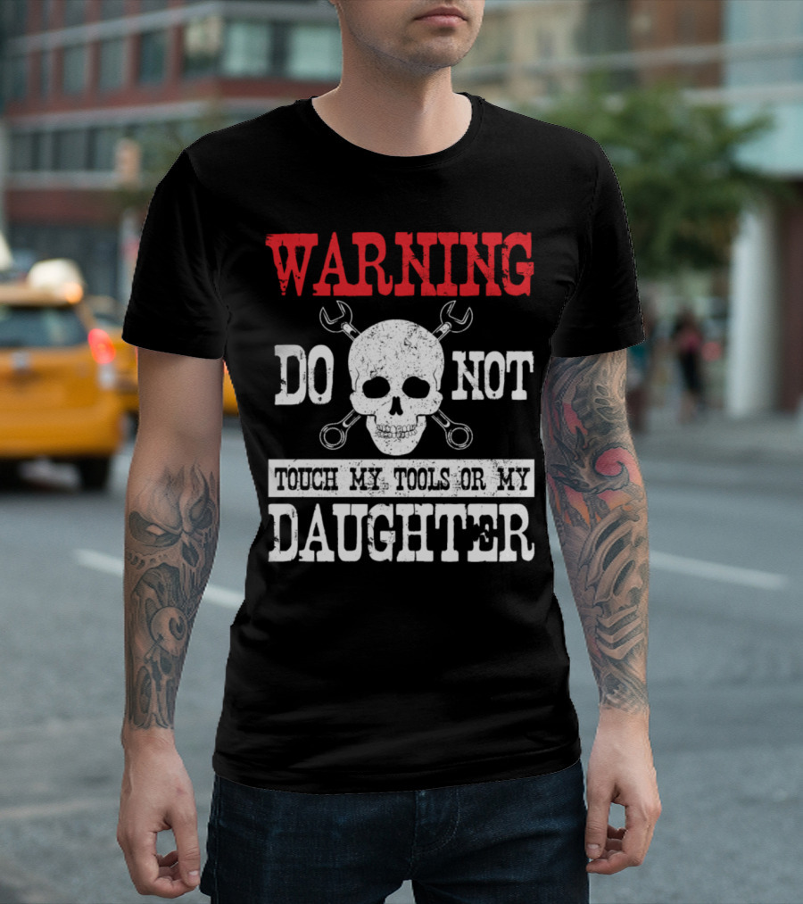 WARNING DO NOT TOUCH MY TOOLS OR MY DAUGHTER Skull Wrenches T-Shirt