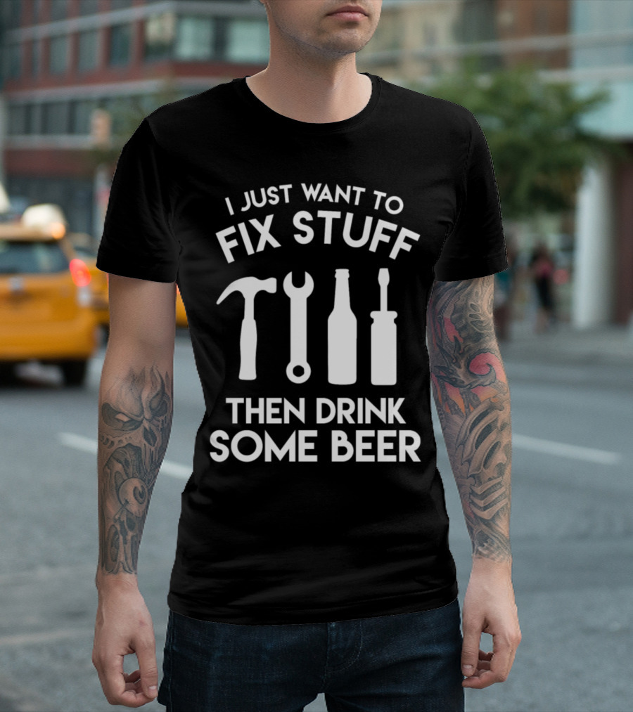I Just Want to Fix Stuff Then Drink Some Beer Grandpa Dad Handy Man T-Shirt