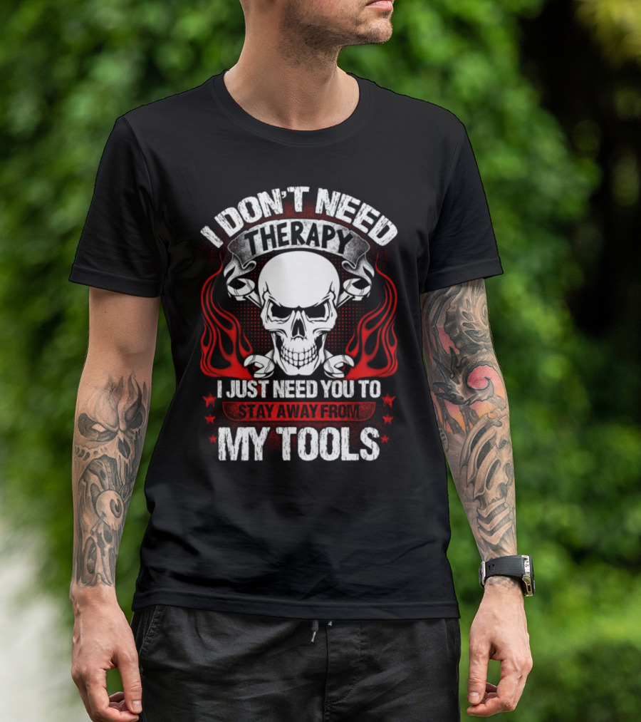 I Don't Need Therapy I Just Need You To Stay Away From My Tools T-Shirt