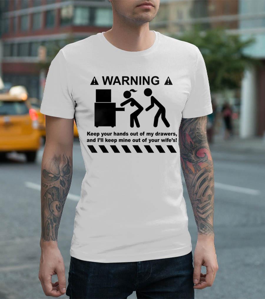 WARNING Keep Your Hands Out Of My Drawers And I'll Keep Mine Out Of Your Wife's T-Shirt