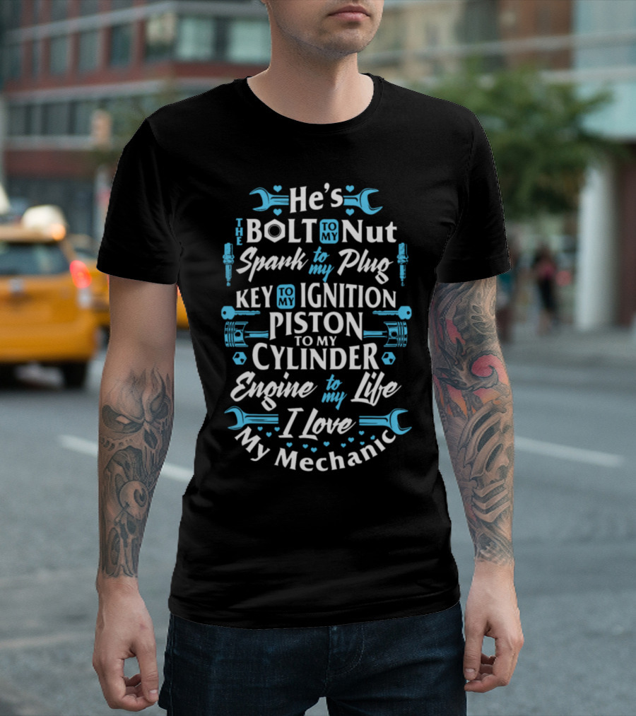 He's The Bolt To My Nut Spark To My Plug Key To My Ignition Piston To My Cylinder Engine To My Life I Love My Mechanic T-Shirt