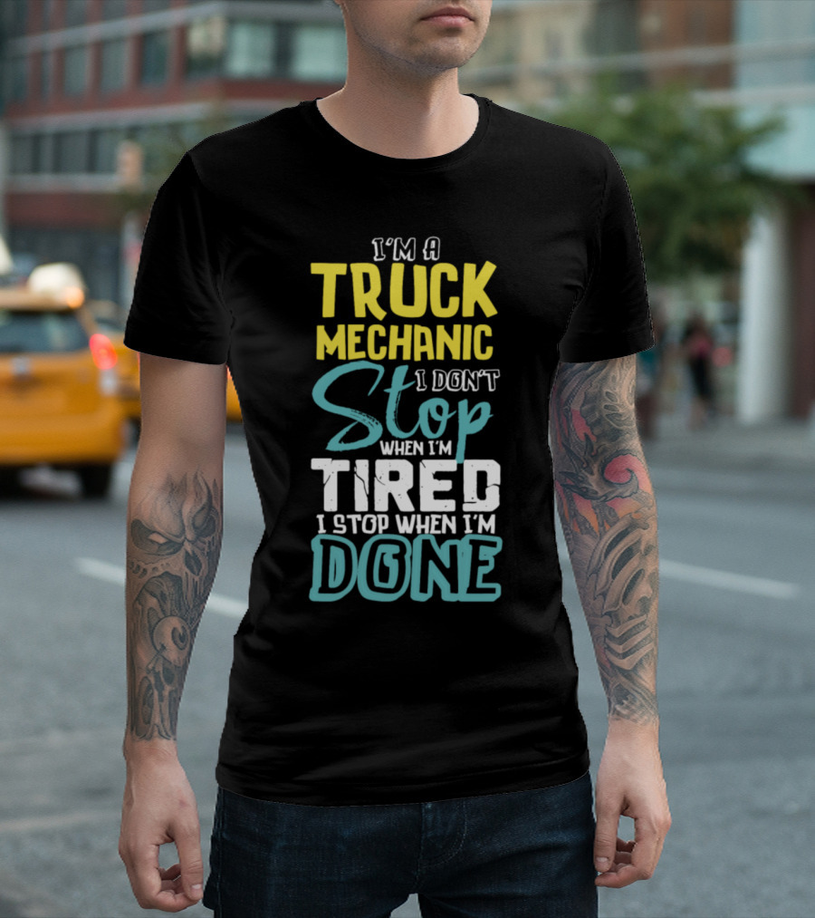 I'm A Truck Mechanic I Don't Stop When I'm Tired I Stop When I'm Done T-Shirt