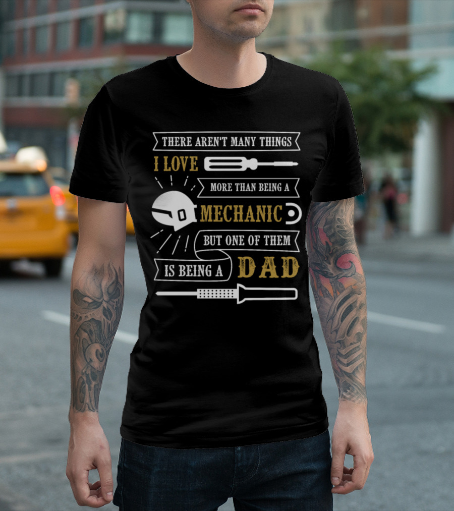 There Aren't Many Things I Love More Than Being a Mechanic But One of Them Is Being a Dad T-Shirt