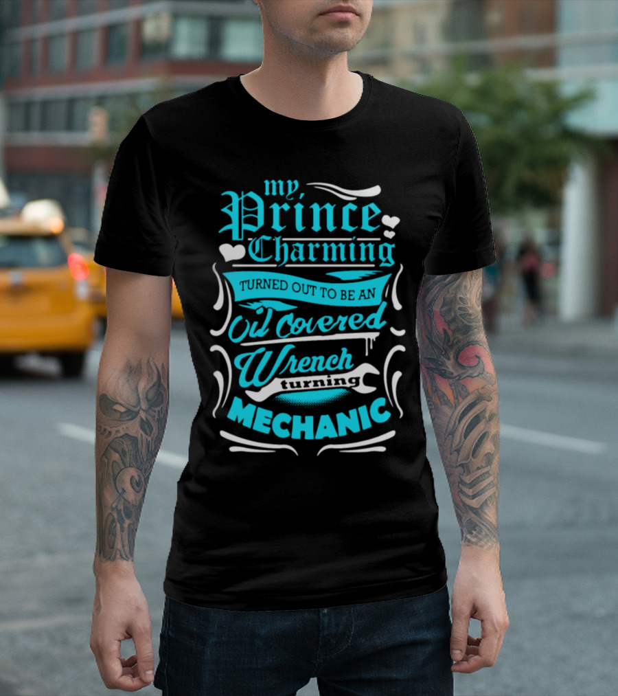 My Prince Charming Turned Out To Be An Oil Covered Wrench Turning Mechanic T-Shirt