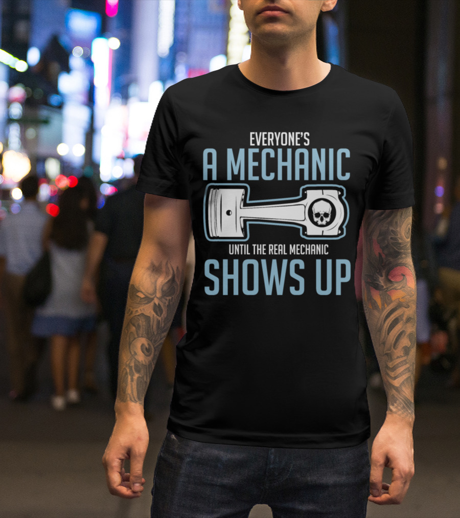 Everyone's A Mechanic Until The Real Mechanic Shows Up T-Shirt