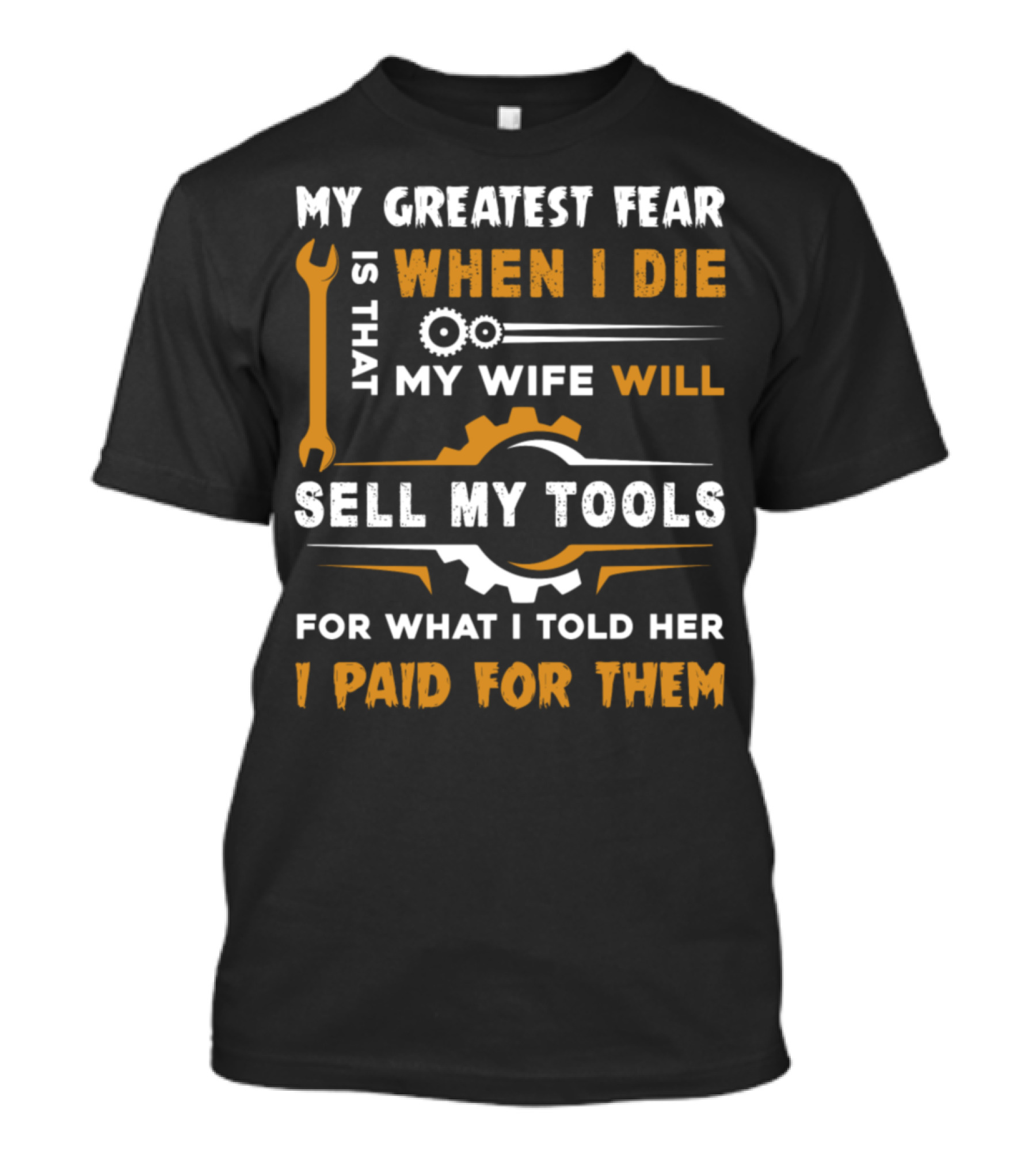 My Greatest Fear Is When I Die My Wife Will Sell My Tools For What I Told Her I Paid For Them T-Shirt