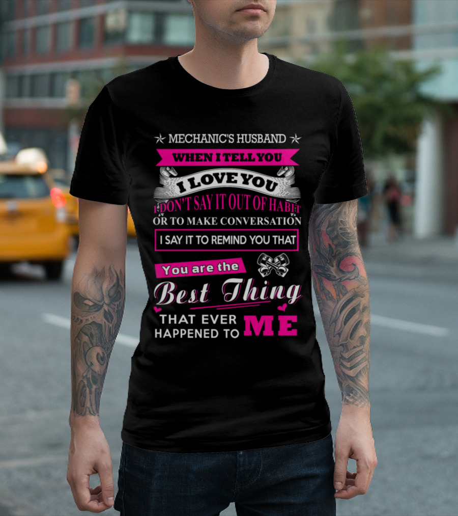 Mechanic's Husband When I Tell You I Love You Best Thing That Ever Happened To Me T-Shirt