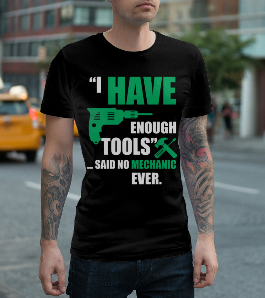 I Have Enough Tools Said No Mechanic Ever T-Shirt