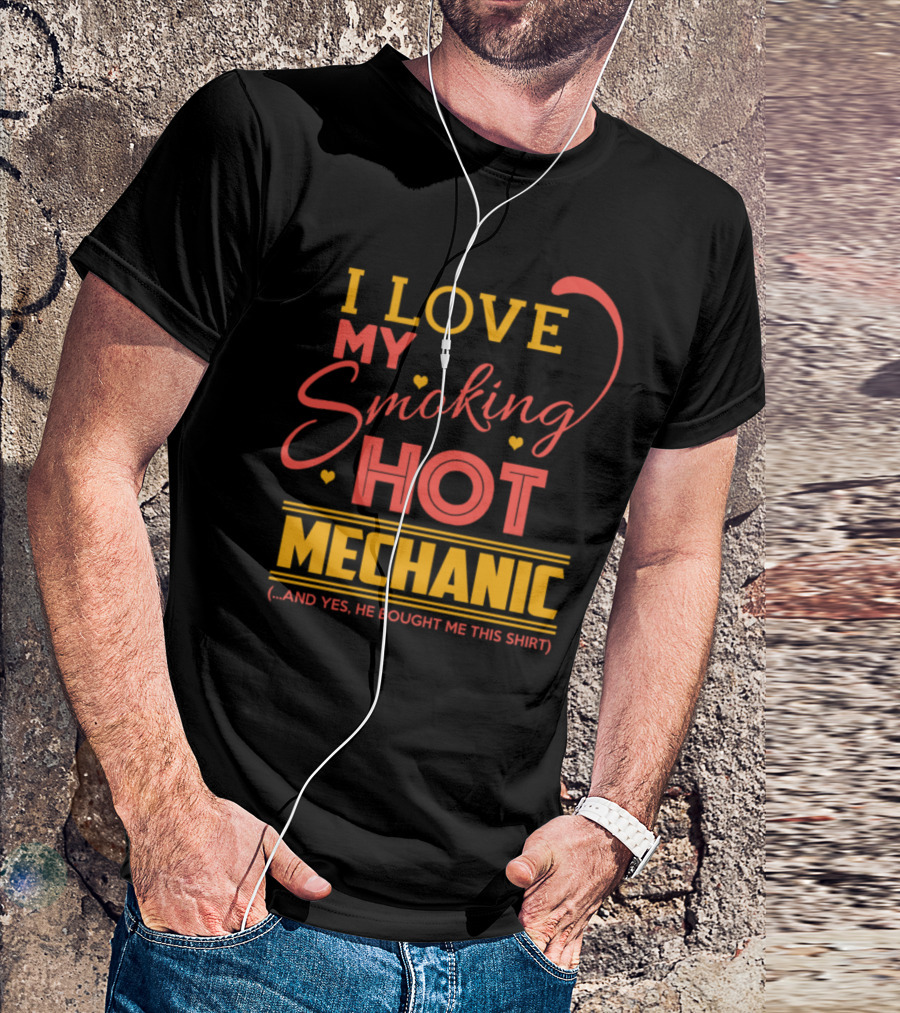 I Love My Smoking Hot Mechanic And T-Shirt