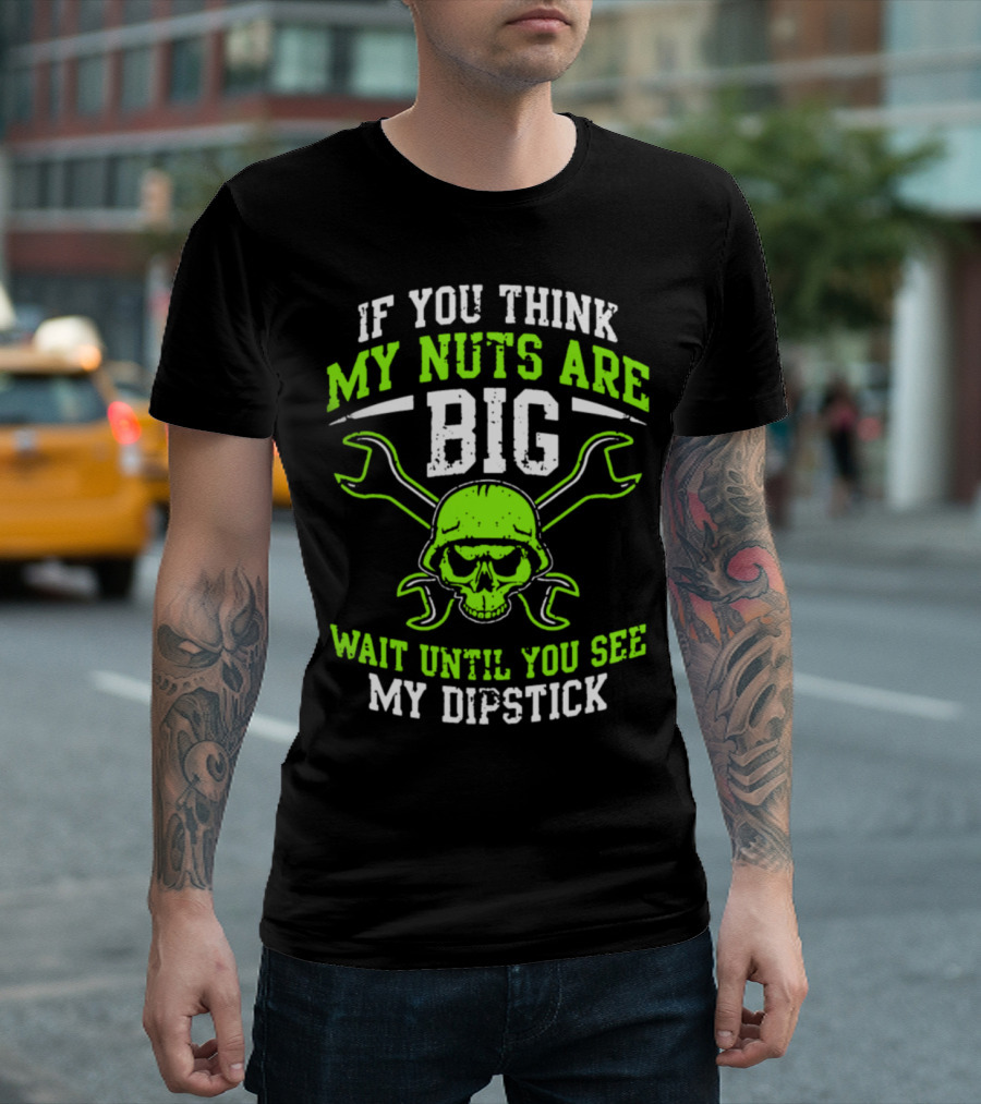 If You Think My Nuts Are Big Wait Until You See My Dipstick Skull Wrenches T-Shirt