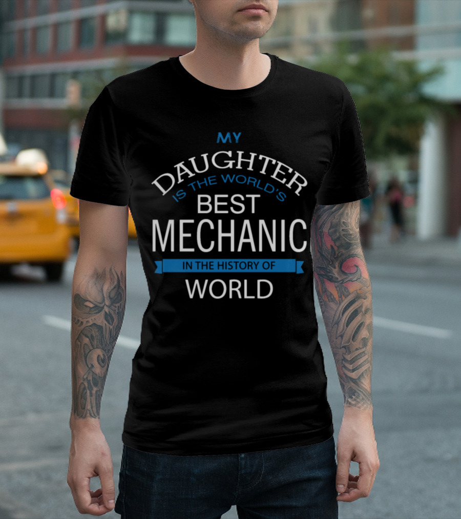 My Daughter Is The World's Best Mechanic In The History Of World T-Shirt