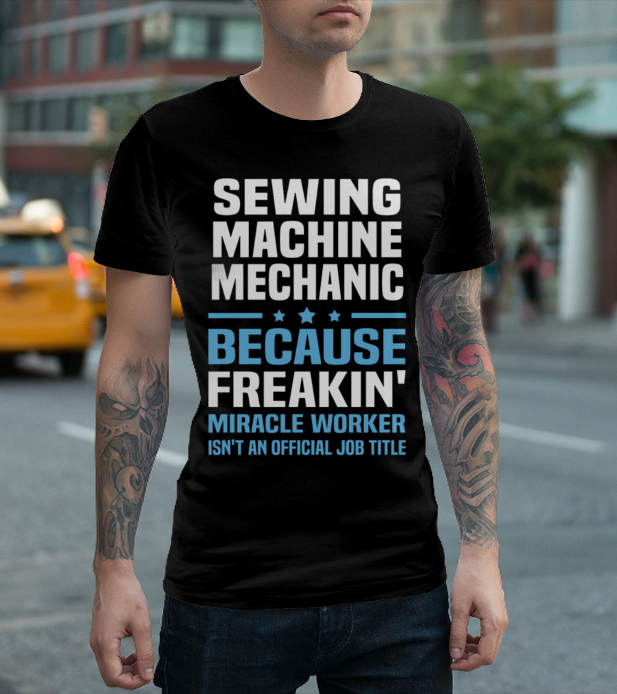 Sewing Machine Mechanic Because Freakin' Miracle Worker Isn't an Official Job Title T-Shirt