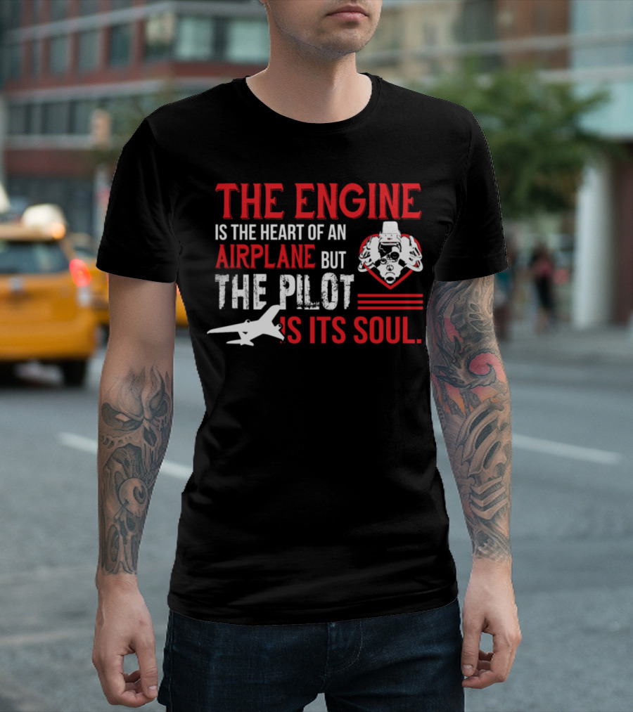THE ENGINE IS THE HEART OF AN AIRPLANE BUT THE PILOT IS ITS SOUL T-Shirt