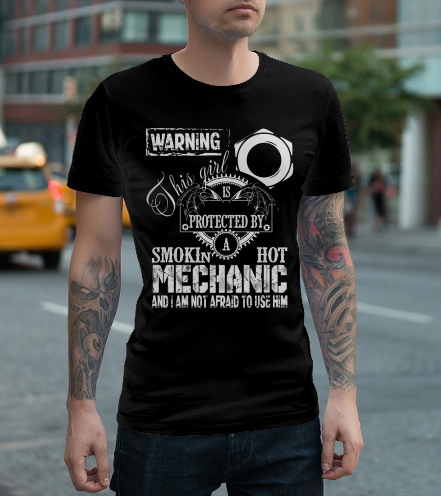WARNING This Girl Is Protected By A Smokin' Hot Mechanic And I Am Not Afraid To Use Him T-Shirt