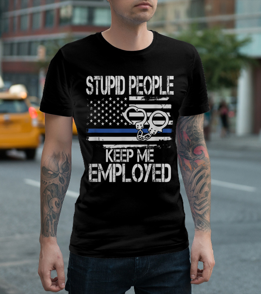 STUPID PEOPLE KEEP ME EMPLOYED Thin Blue Line Handcuffs USA Flag T-Shirt
