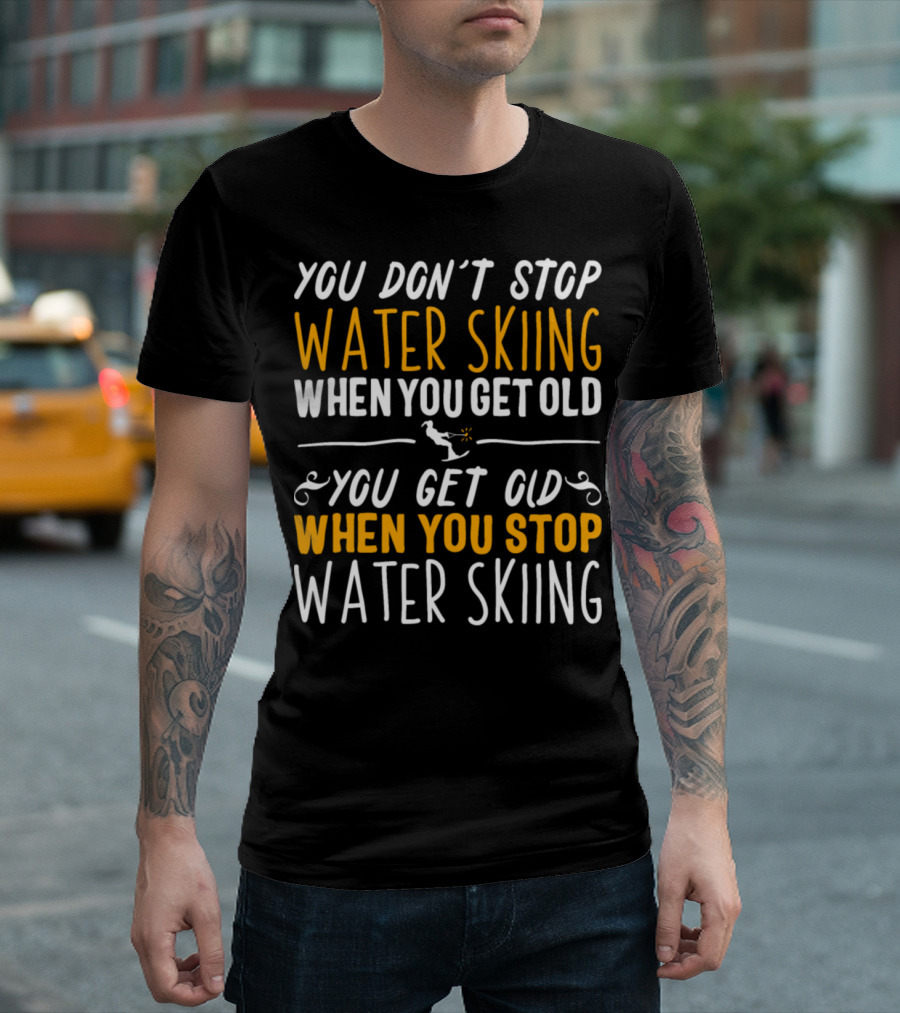 You Don’t Stop Water Skiing When You Get Old You Get Old When You Stop Water Skiing T-Shirt