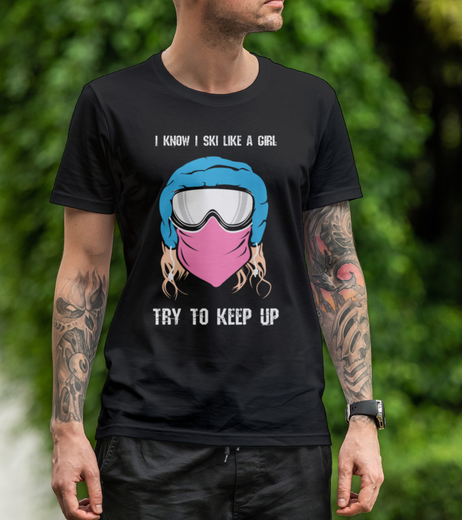 I Know I Ski Like A Girl Try To Keep Up Winter Snow Sport T-Shirt