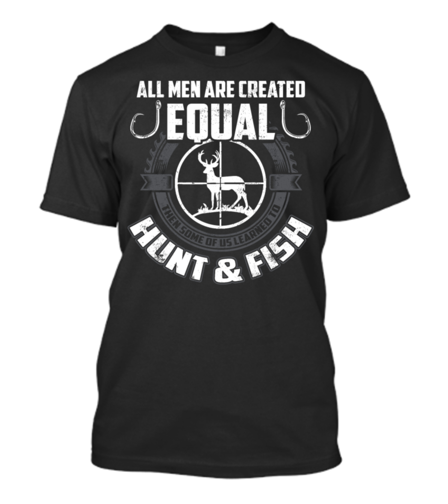 ALL MEN ARE CREATED EQUAL THEN SOME OF US LEARNED TO HUNT And FISH T-Shirt