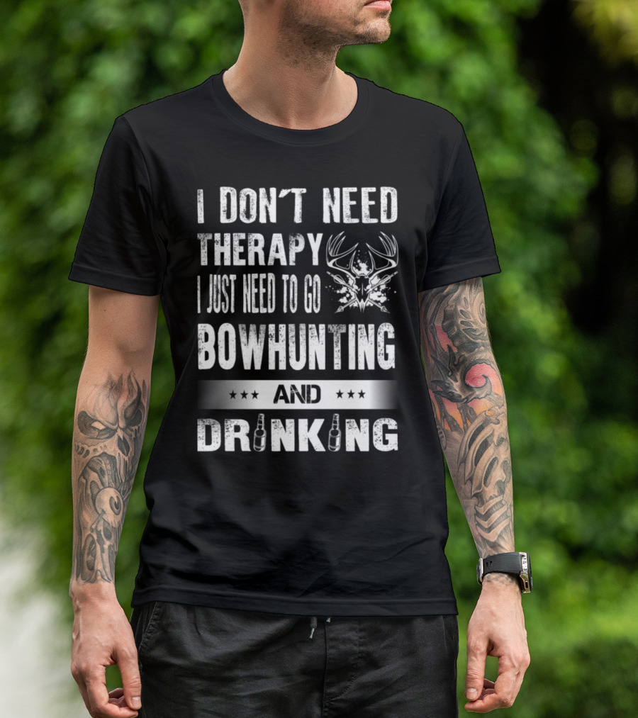 I Don't Need Therapy I Just Need To Go Bowhunting And Drinking T-Shirt