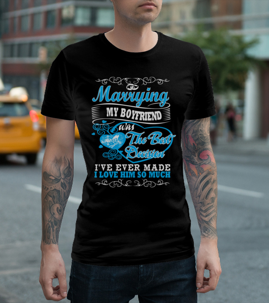 Marrying My Boyfriend Was The Best Decision I've Ever Made I Love Him So Much T-Shirt