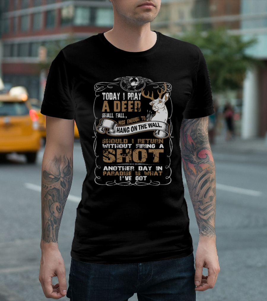 Today I Pray A Deer Shall Fall Nice Enough To Hang On The Wall Without Firing A Shot Another Day In Paradise T-Shirt