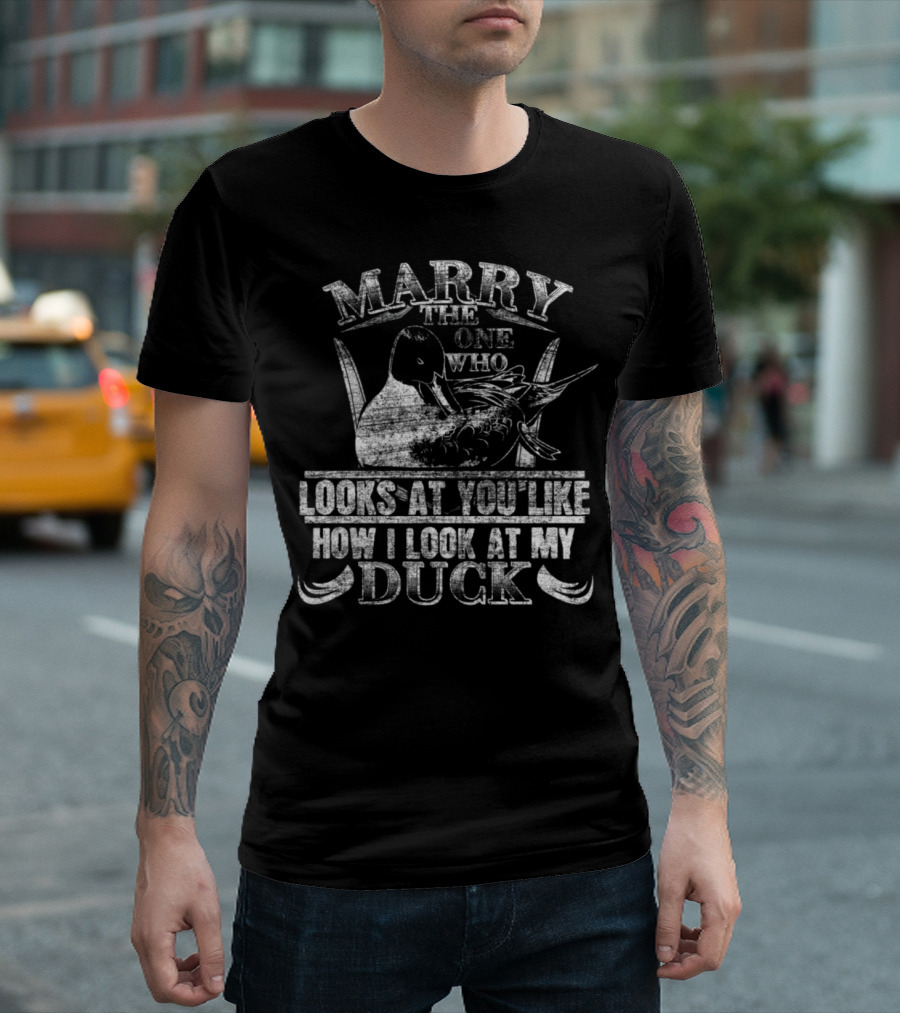 Marry the One Who Looks at You Like How I Look at My Duck T-Shirt