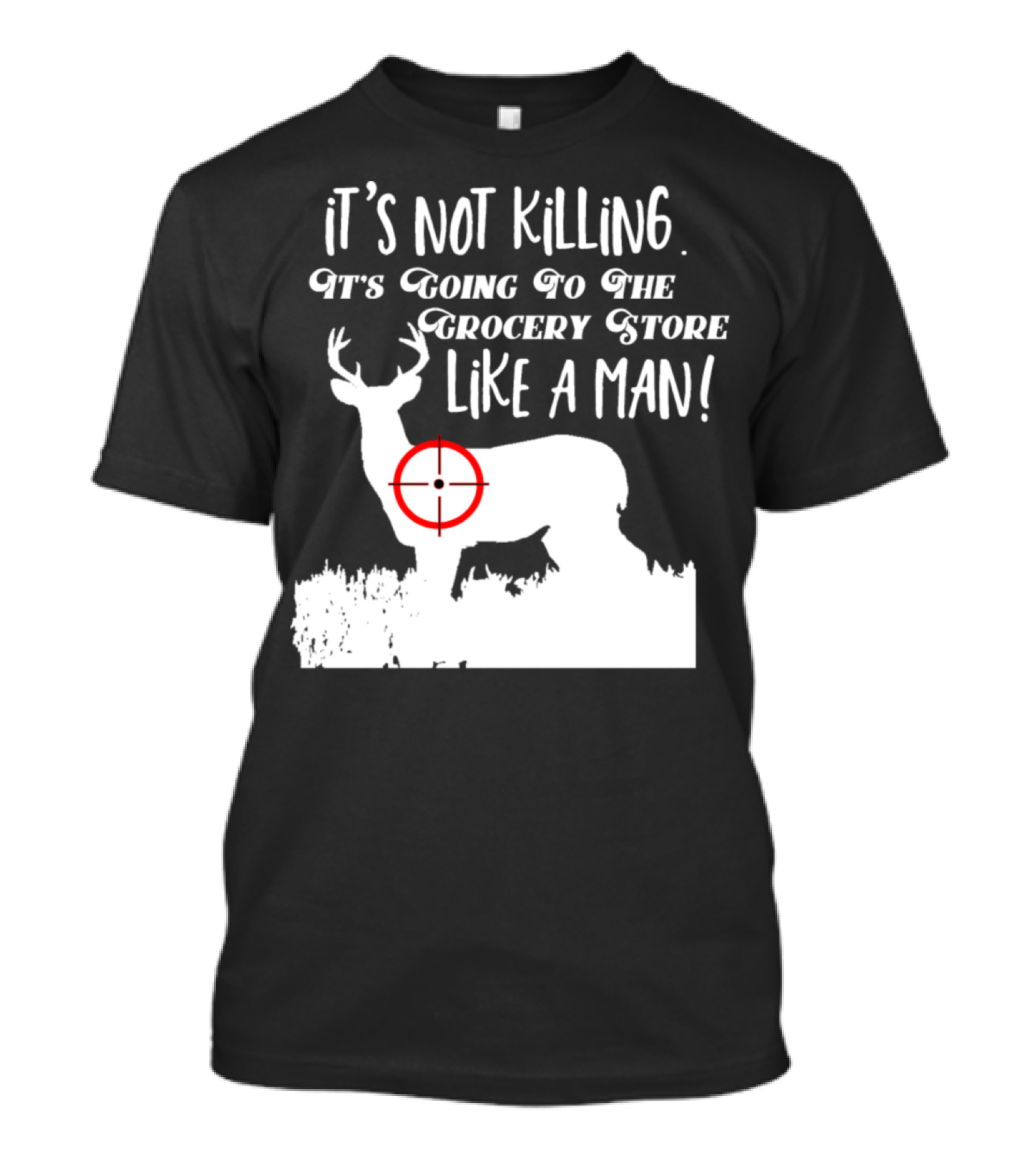 Funny Deer Hunting It's Not Killing It's Going To The Grocery Store Like A Man T-Shirt
