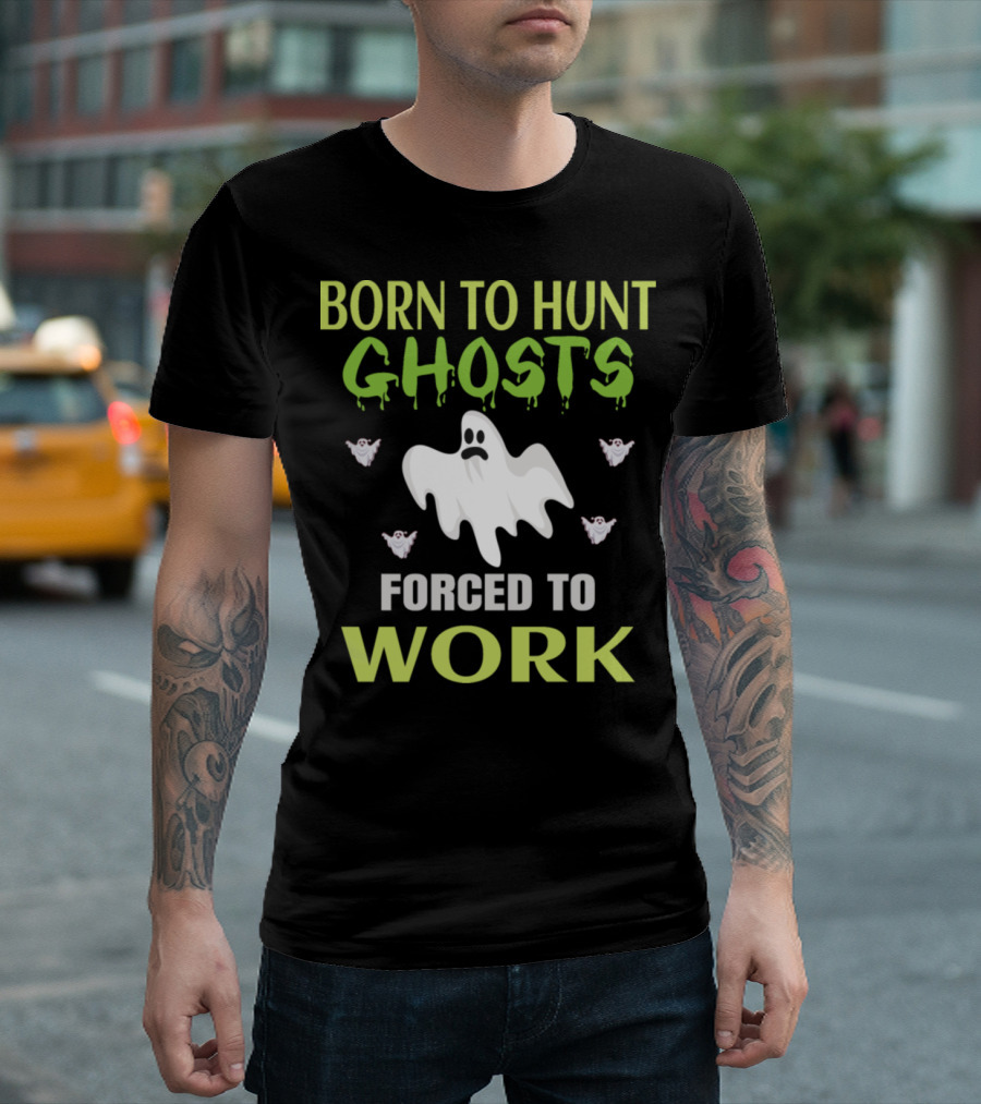Born To Hunt Ghosts Forced To Work Ghosts T-Shirt