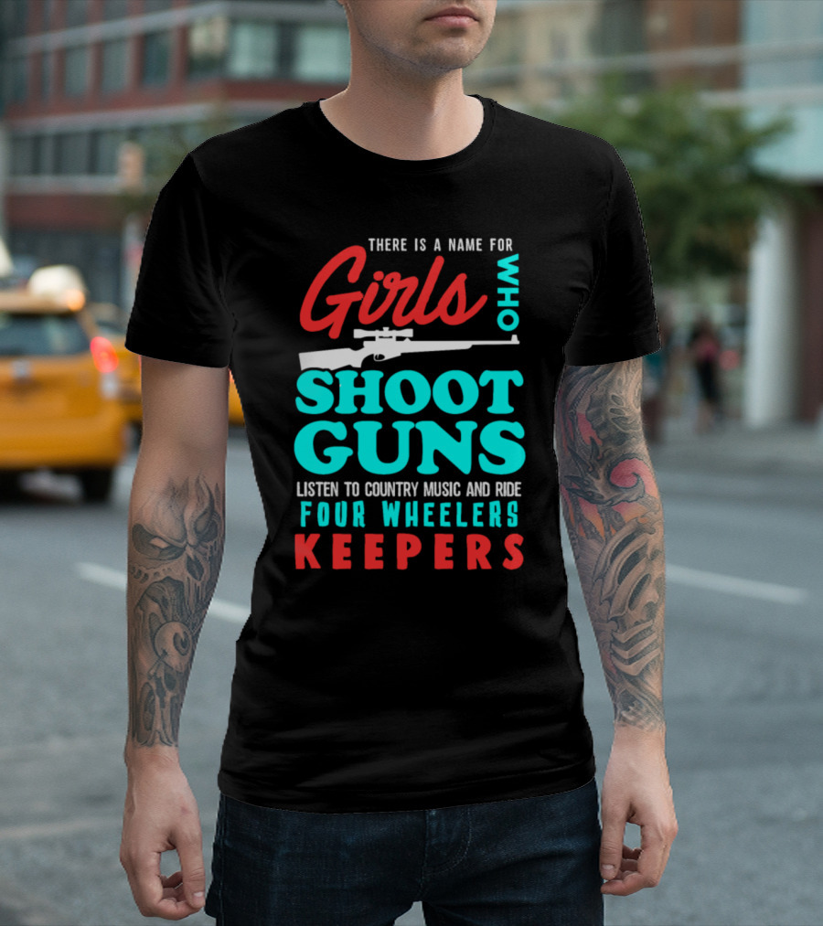 Girls Who Shoot Guns Listen To Country Music And Ride Four Wheelers Keepers T-Shirt