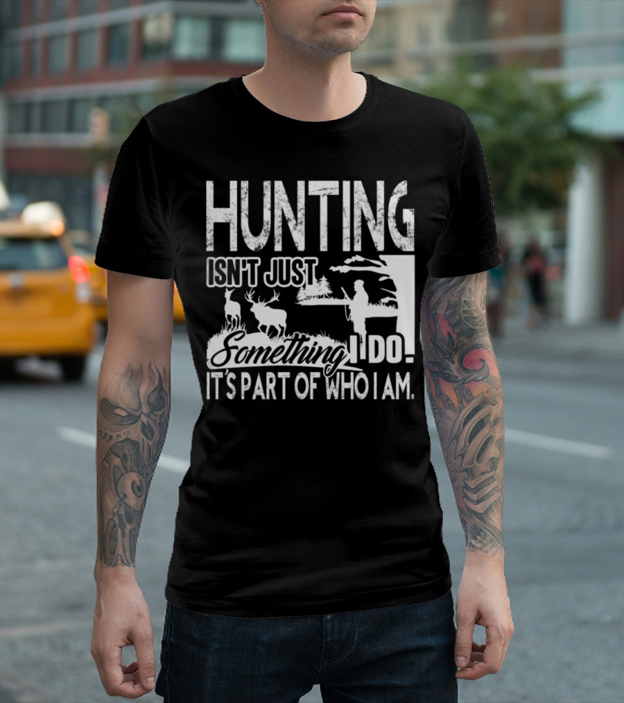 Hunting Isn't Just Something I Do It's Part of Who I Am T-Shirt