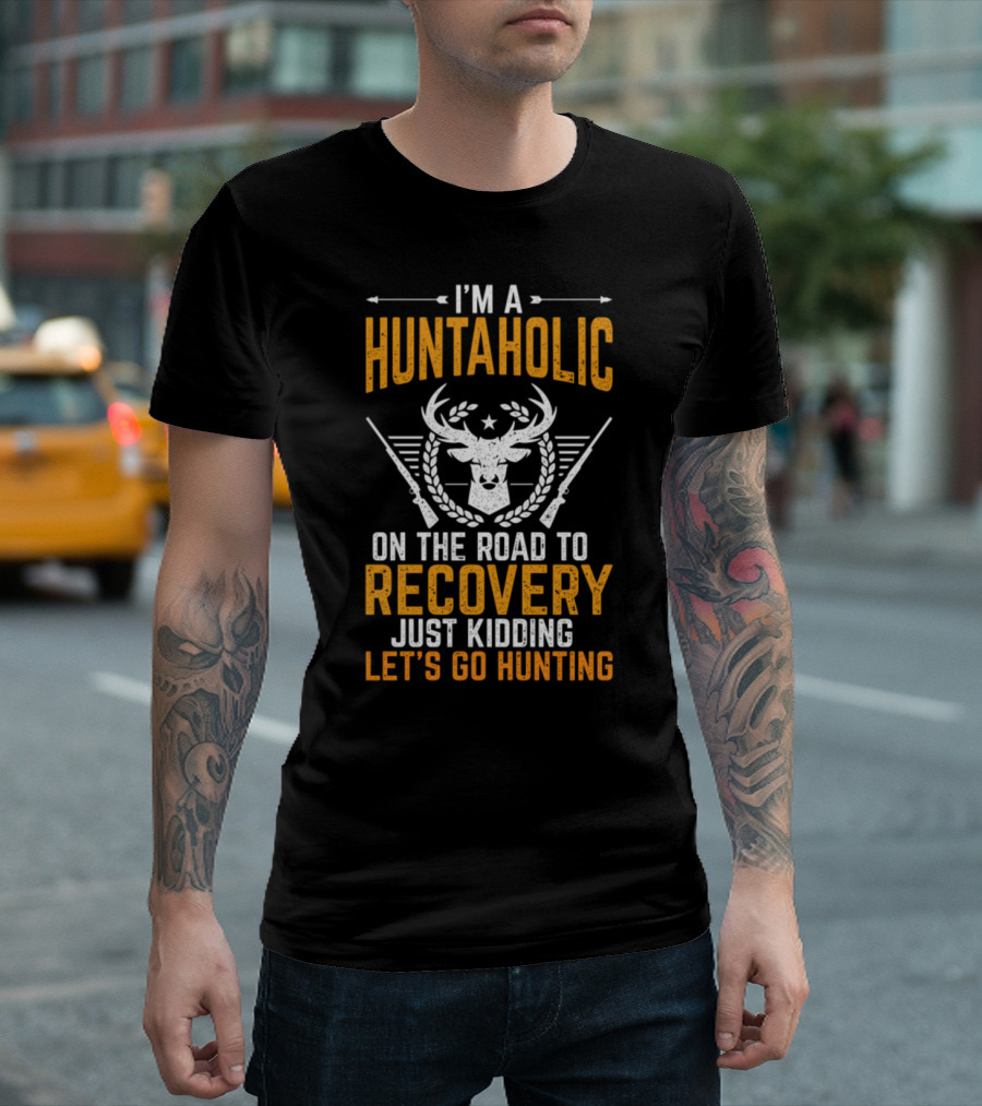 I'm A Huntaholic On The Road To Recovery Just Kidding Let's Go Hunting T-Shirt