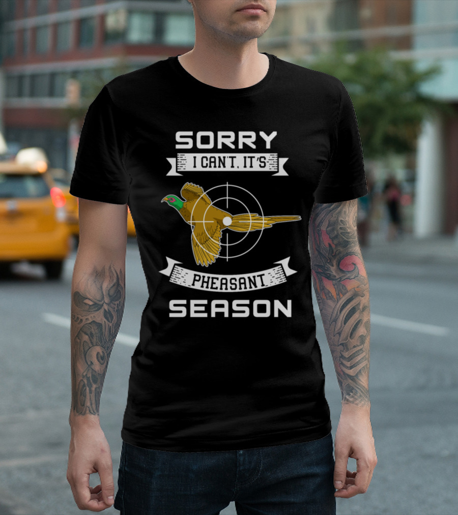 Sorry I Can't It's Pheasant Season T-Shirt