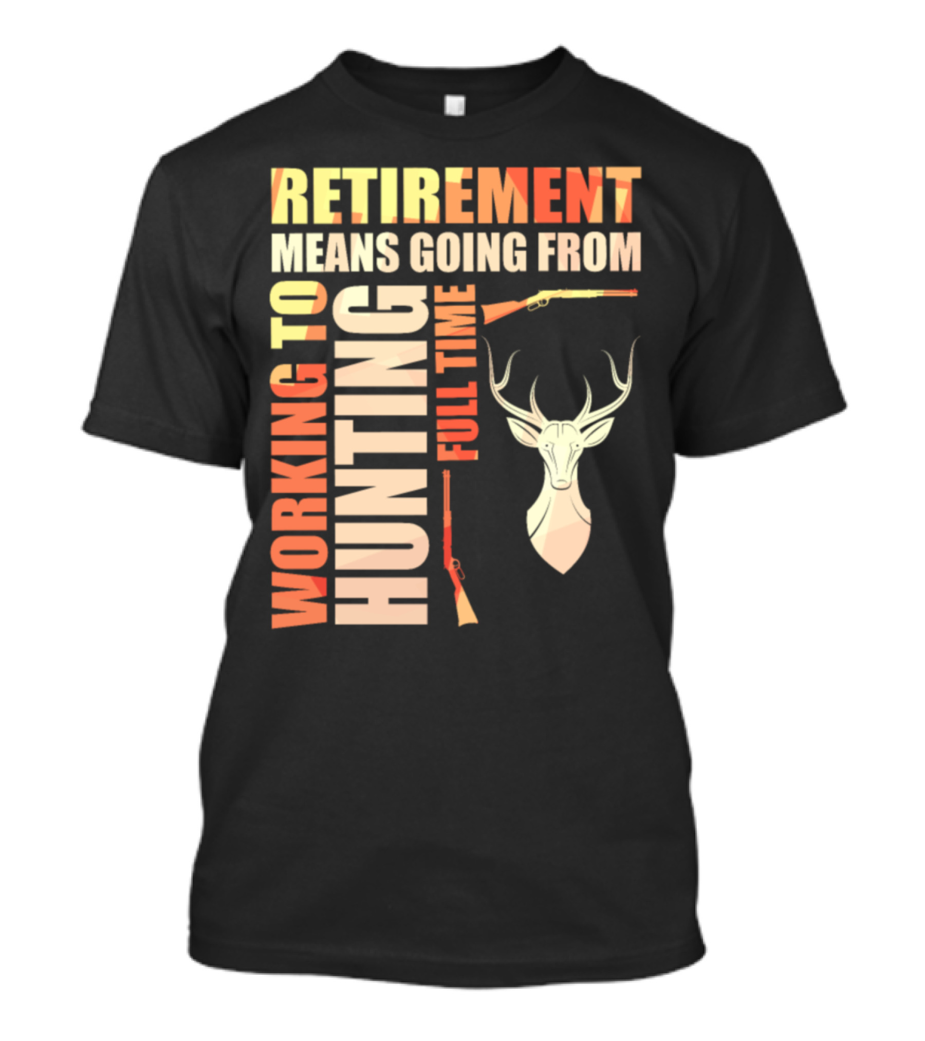 Retirement Means Going From Working To Hunting Full Time With Deer And Rifles T-Shirt