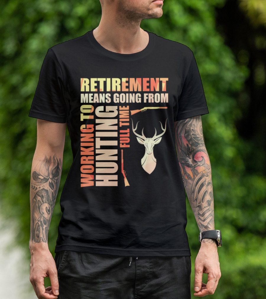 Retirement Means Going From Working To Hunting Full Time With Deer And Rifles T-Shirt