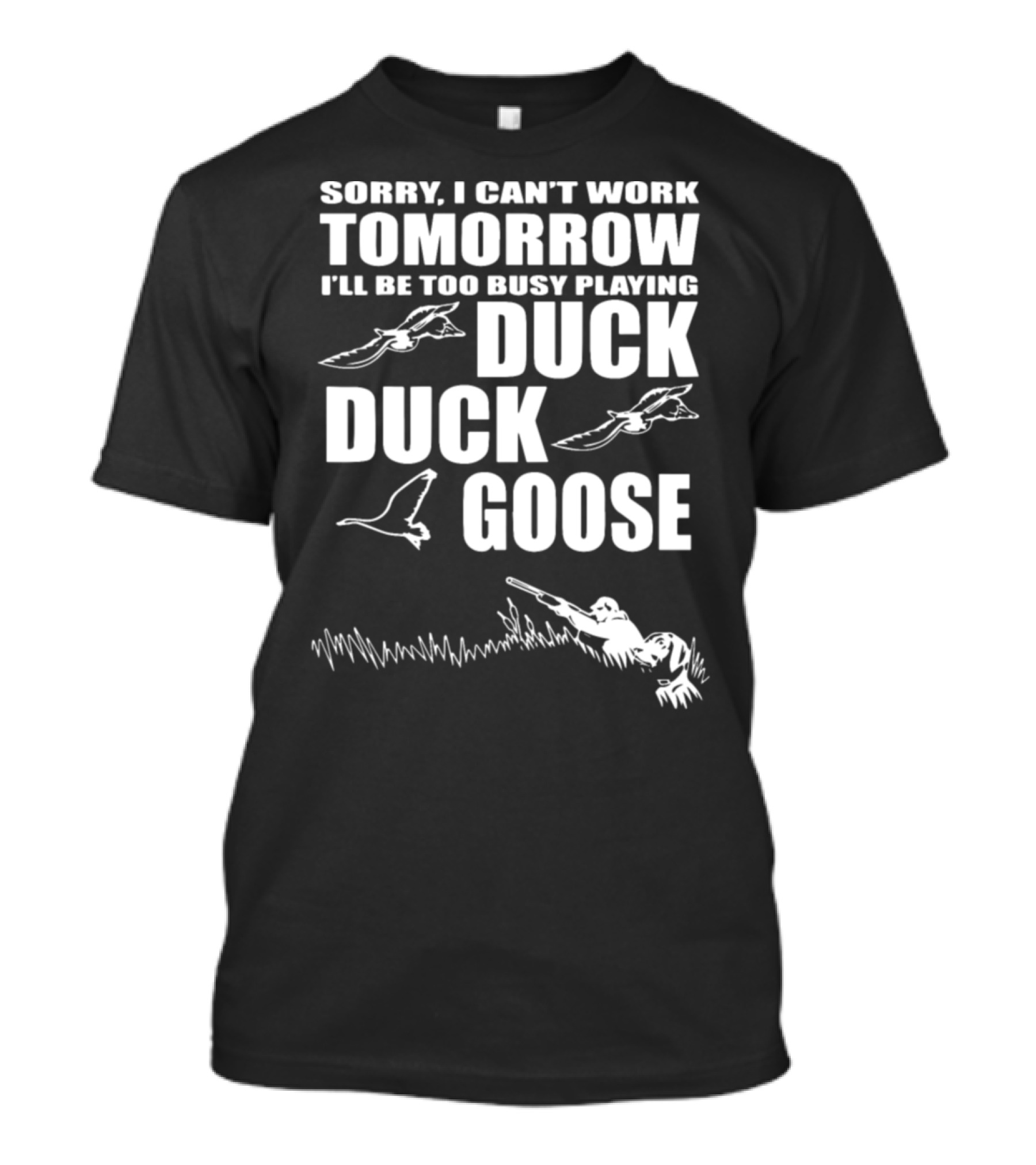 Sorry I Can't Work Tomorrow I'll Be Too Busy Playing Duck Duck Goose T-Shirt