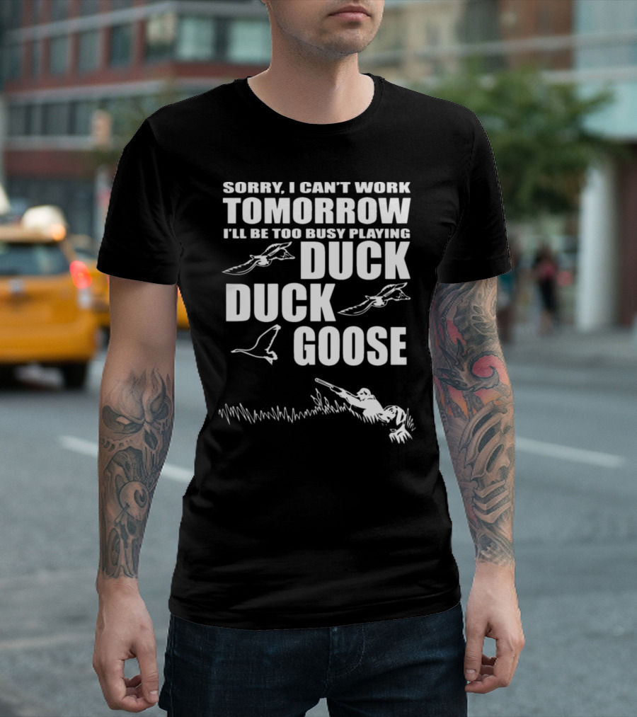 Sorry I Can't Work Tomorrow I'll Be Too Busy Playing Duck Duck Goose T-Shirt