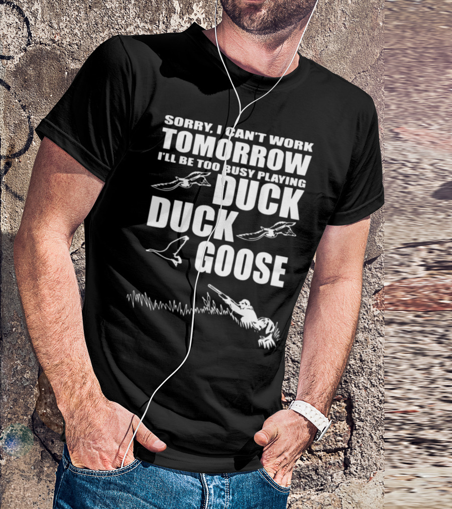Sorry I Can't Work Tomorrow I'll Be Too Busy Playing Duck Duck Goose T-Shirt