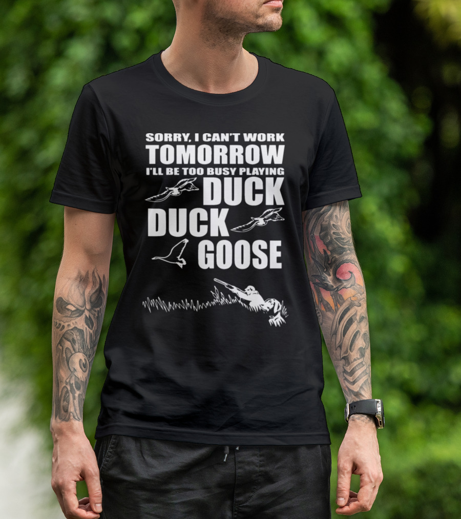 Sorry I Can't Work Tomorrow I'll Be Too Busy Playing Duck Duck Goose T-Shirt