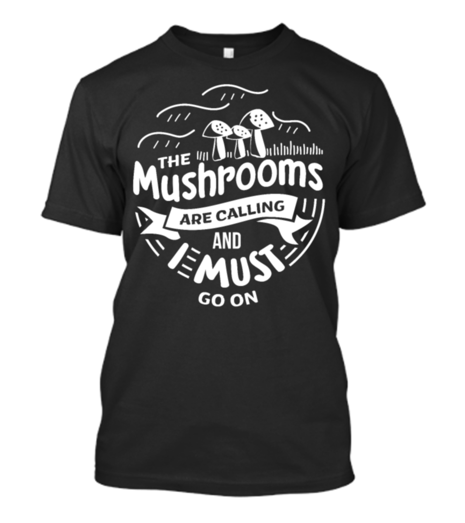 The Mushrooms Are Calling And I Must Go On T-Shirt