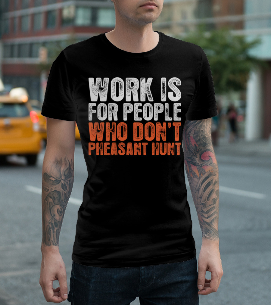 Work Is For People Who Don't Pheasant Hunt T-Shirt
